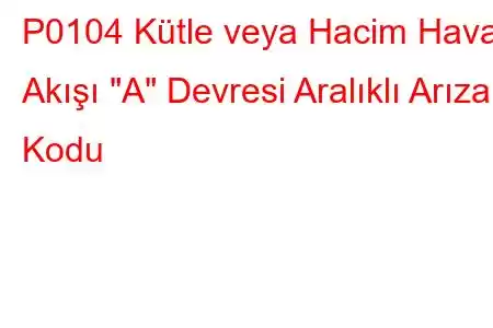 P0104 Kütle veya Hacim Hava Akışı 