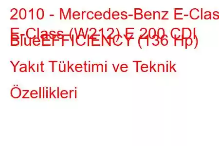 2010 - Mercedes-Benz E-Class
E-Class (W212) E 200 CDI BlueEFFICIENCY (136 Hp) Yakıt Tüketimi ve Teknik Özellikleri