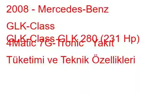 2008 - Mercedes-Benz GLK-Class
GLK-Class GLK 280 (231 Hp) 4Matic 7G-Tronic Yakıt Tüketimi ve Teknik Özellikleri