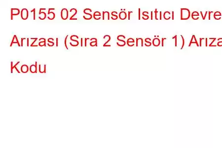 P0155 02 Sensör Isıtıcı Devre Arızası (Sıra 2 Sensör 1) Arıza Kodu