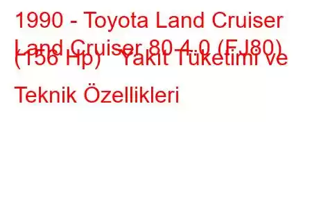 1990 - Toyota Land Cruiser
Land Cruiser 80 4.0 (FJ80) (156 Hp) Yakıt Tüketimi ve Teknik Özellikleri