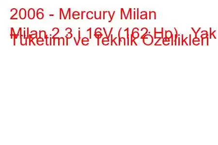 2006 - Mercury Milan
Milan 2.3 i 16V (162 Hp) Yakıt Tüketimi ve Teknik Özellikleri