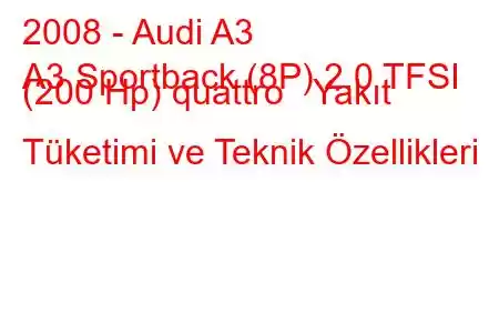 2008 - Audi A3
A3 Sportback (8P) 2.0 TFSI (200 Hp) quattro Yakıt Tüketimi ve Teknik Özellikleri