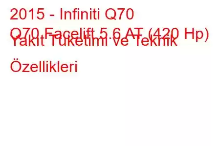 2015 - Infiniti Q70
Q70 Facelift 5.6 AT (420 Hp) Yakıt Tüketimi ve Teknik Özellikleri