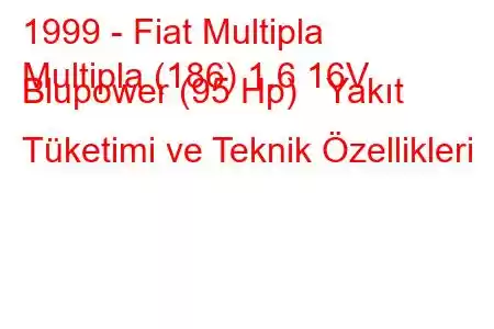 1999 - Fiat Multipla
Multipla (186) 1.6 16V Blupower (95 Hp) Yakıt Tüketimi ve Teknik Özellikleri