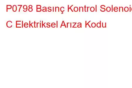 P0798 Basınç Kontrol Solenoidi C Elektriksel Arıza Kodu