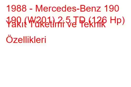 1988 - Mercedes-Benz 190
190 (W201) 2.5 TD (126 Hp) Yakıt Tüketimi ve Teknik Özellikleri