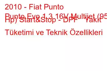 2010 - Fiat Punto
Punto Evo 1.3 16V Multijet (95 Hp) Start&Stop - DPF Yakıt Tüketimi ve Teknik Özellikleri