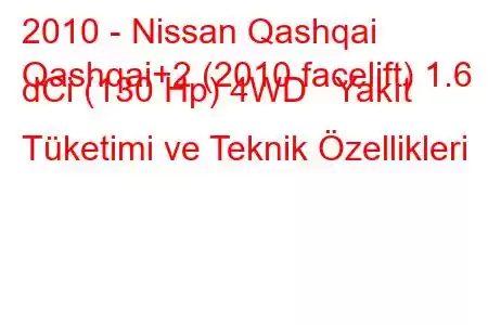 2010 - Nissan Qashqai
Qashqai+2 (2010 facelift) 1.6 dCi (130 Hp) 4WD Yakıt Tüketimi ve Teknik Özellikleri