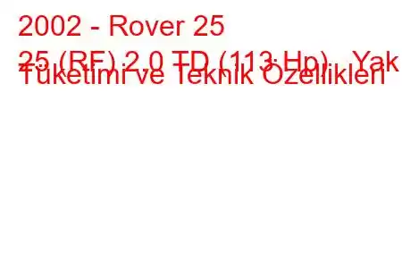 2002 - Rover 25
25 (RF) 2.0 TD (113 Hp) Yakıt Tüketimi ve Teknik Özellikleri