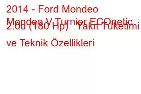 2014 - Ford Mondeo
Mondeo V Turnier ECOnetic 2.0d (180 Hp) Yakıt Tüketimi ve Teknik Özellikleri