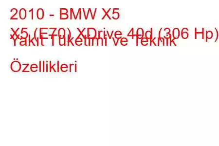 2010 - BMW X5
X5 (E70) XDrive 40d (306 Hp) Yakıt Tüketimi ve Teknik Özellikleri