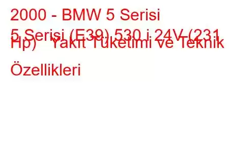 2000 - BMW 5 Serisi
5 Serisi (E39) 530 i 24V (231 Hp) Yakıt Tüketimi ve Teknik Özellikleri