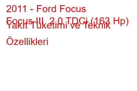 2011 - Ford Focus
Focus III 2.0 TDCi (163 Hp) Yakıt Tüketimi ve Teknik Özellikleri