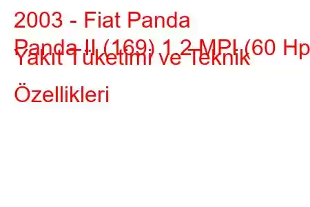 2003 - Fiat Panda
Panda II (169) 1.2 MPI (60 Hp) Yakıt Tüketimi ve Teknik Özellikleri