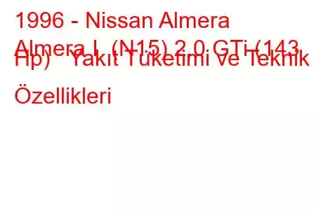 1996 - Nissan Almera
Almera I (N15) 2.0 GTi (143 Hp) Yakıt Tüketimi ve Teknik Özellikleri