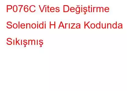 P076C Vites Değiştirme Solenoidi H Arıza Kodunda Sıkışmış