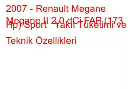 2007 - Renault Megane
Megane II 2.0 dCi FAP (173 Hp) Sport Yakıt Tüketimi ve Teknik Özellikleri