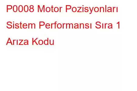 P0008 Motor Pozisyonları Sistem Performansı Sıra 1 Arıza Kodu