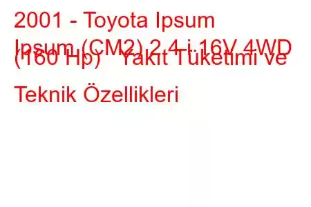 2001 - Toyota Ipsum
Ipsum (CM2) 2.4 i 16V 4WD (160 Hp) Yakıt Tüketimi ve Teknik Özellikleri