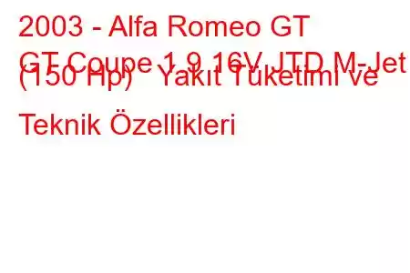 2003 - Alfa Romeo GT
GT Coupe 1.9 16V JTD M-Jet (150 Hp) Yakıt Tüketimi ve Teknik Özellikleri