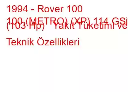 1994 - Rover 100
100 (METRO) (XP) 114 GSi (103 Hp) Yakıt Tüketimi ve Teknik Özellikleri