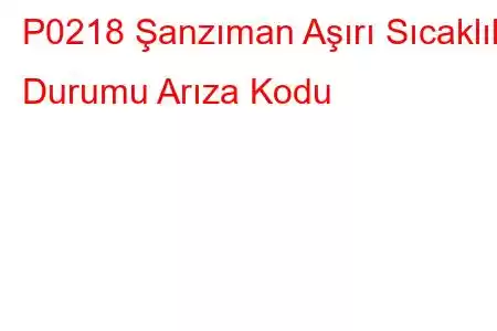 P0218 Şanzıman Aşırı Sıcaklık Durumu Arıza Kodu