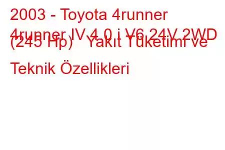 2003 - Toyota 4runner
4runner IV 4.0 i V6 24V 2WD (245 Hp) Yakıt Tüketimi ve Teknik Özellikleri