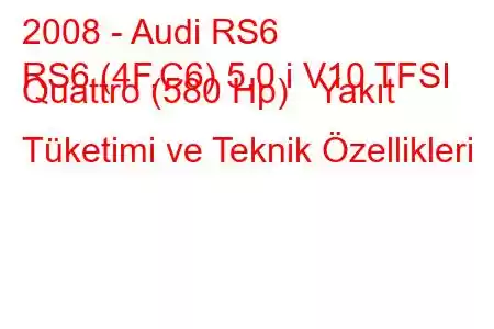 2008 - Audi RS6
RS6 (4F,C6) 5.0 i V10 TFSI Quattro (580 Hp) Yakıt Tüketimi ve Teknik Özellikleri