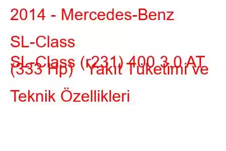 2014 - Mercedes-Benz SL-Class
SL-Class (r231) 400 3.0 AT (333 Hp) Yakıt Tüketimi ve Teknik Özellikleri