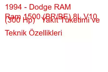 1994 - Dodge RAM
Ram 1500 (BR/BE) 8L V10 (300 Hp) Yakıt Tüketimi ve Teknik Özellikleri