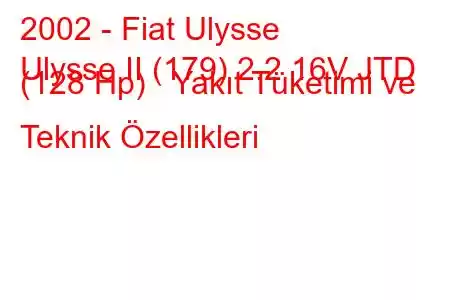 2002 - Fiat Ulysse
Ulysse II (179) 2.2 16V JTD (128 Hp) Yakıt Tüketimi ve Teknik Özellikleri