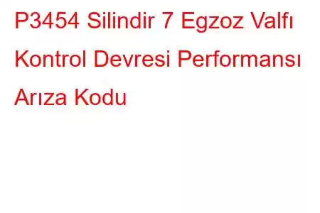 P3454 Silindir 7 Egzoz Valfı Kontrol Devresi Performansı Arıza Kodu