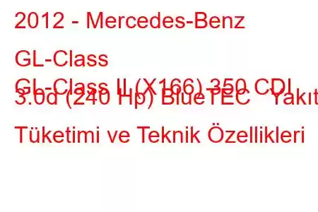 2012 - Mercedes-Benz GL-Class
GL-Class II (X166) 350 CDI 3.0d (240 Hp) BlueTEC Yakıt Tüketimi ve Teknik Özellikleri