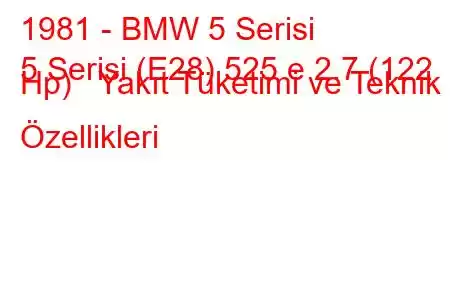 1981 - BMW 5 Serisi
5 Serisi (E28) 525 e 2.7 (122 Hp) Yakıt Tüketimi ve Teknik Özellikleri