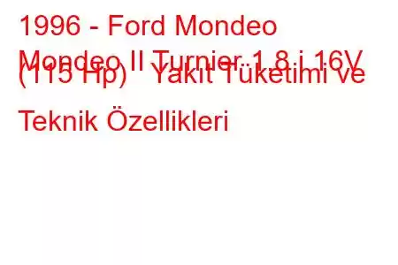 1996 - Ford Mondeo
Mondeo II Turnier 1.8 i 16V (115 Hp) Yakıt Tüketimi ve Teknik Özellikleri