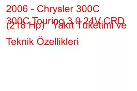 2006 - Chrysler 300C
300C Touring 3.0 24V CRD (218 Hp) Yakıt Tüketimi ve Teknik Özellikleri