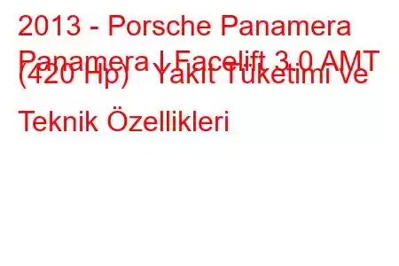 2013 - Porsche Panamera
Panamera I Facelift 3.0 AMT (420 Hp) Yakıt Tüketimi ve Teknik Özellikleri