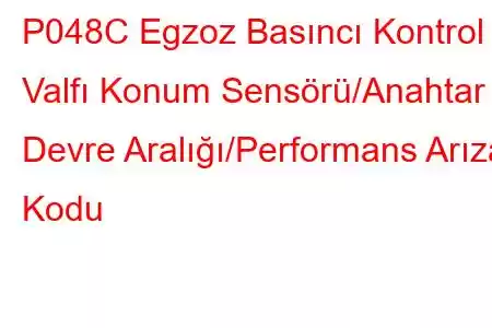 P048C Egzoz Basıncı Kontrol Valfı Konum Sensörü/Anahtar Devre Aralığı/Performans Arıza Kodu