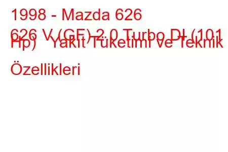 1998 - Mazda 626
626 V (GF) 2.0 Turbo DI (101 Hp) Yakıt Tüketimi ve Teknik Özellikleri