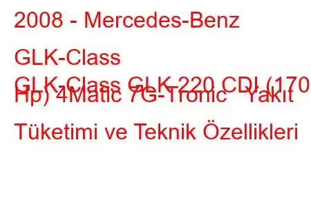 2008 - Mercedes-Benz GLK-Class
GLK-Class GLK 220 CDI (170 Hp) 4Matic 7G-Tronic Yakıt Tüketimi ve Teknik Özellikleri