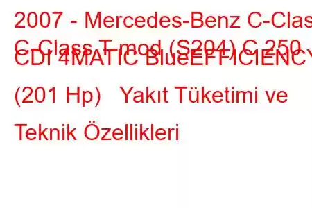 2007 - Mercedes-Benz C-Class
C-Class T-mod (S204) C 250 CDI 4MATIC BlueEFFICIENCY (201 Hp) Yakıt Tüketimi ve Teknik Özellikleri