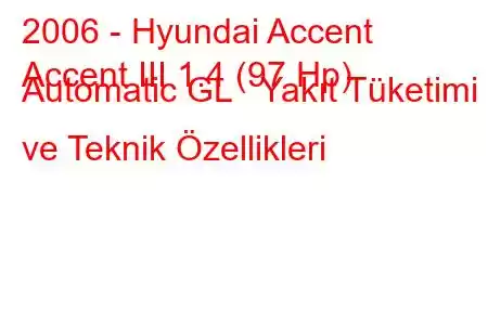 2006 - Hyundai Accent
Accent III 1.4 (97 Hp) Automatic GL Yakıt Tüketimi ve Teknik Özellikleri