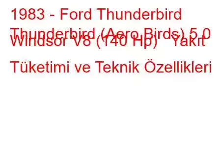 1983 - Ford Thunderbird
Thunderbird (Aero Birds) 5.0 Windsor V8 (140 Hp) Yakıt Tüketimi ve Teknik Özellikleri