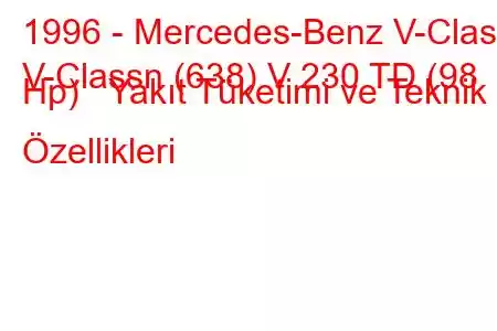 1996 - Mercedes-Benz V-Class
V-Classn (638) V 230 TD (98 Hp) Yakıt Tüketimi ve Teknik Özellikleri