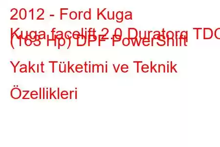 2012 - Ford Kuga
Kuga facelift 2.0 Duratorq TDCi (163 Hp) DPF PowerShift Yakıt Tüketimi ve Teknik Özellikleri