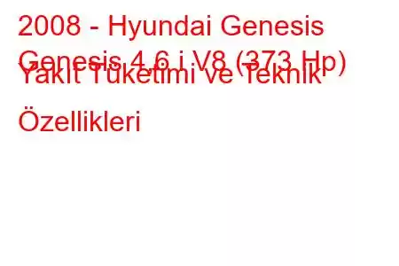 2008 - Hyundai Genesis
Genesis 4,6 i V8 (373 Hp) Yakıt Tüketimi ve Teknik Özellikleri