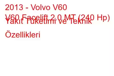 2013 - Volvo V60
V60 Facelift 2.0 MT (240 Hp) Yakıt Tüketimi ve Teknik Özellikleri