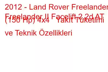 2012 - Land Rover Freelander
Freelander II Facelift 2.2d AT (150 Hp) 4x4 Yakıt Tüketimi ve Teknik Özellikleri