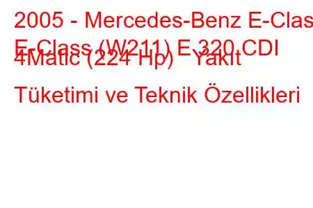 2005 - Mercedes-Benz E-Class
E-Class (W211) E 320 CDI 4Matic (224 Hp) Yakıt Tüketimi ve Teknik Özellikleri